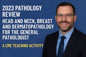 2023 Pathology Review: Head and Neck, Breast and Dermatopathology for the General Pathologist – A CME Teaching Activity