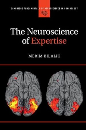 The Neuroscience of Expertise (Cambridge Fundamentals of Neuroscience in Psychology) 1st Edition